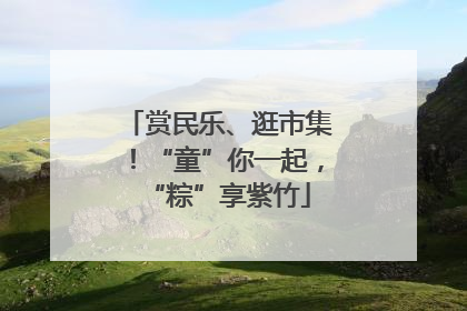 赏民乐、逛市集！“童”你一起，“粽”享紫竹