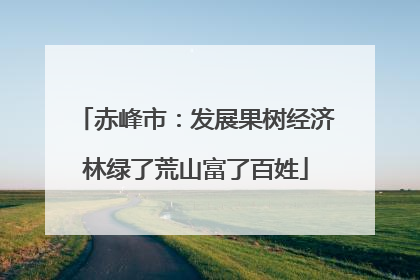 赤峰市：发展果树经济林绿了荒山富了百姓