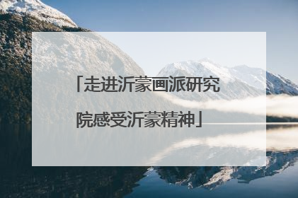 走进沂蒙画派研究院感受沂蒙精神