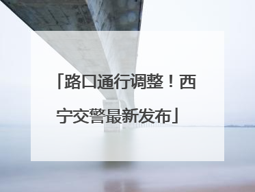 路口通行调整！西宁交警最新发布