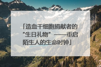 造血干细胞捐献者的“生日礼物”——重启陌生人的生命时钟