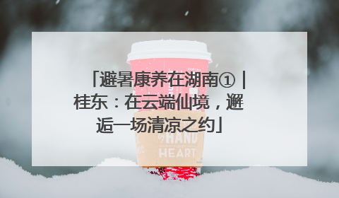避暑康养在湖南①｜桂东：在云端仙境，邂逅一场清凉之约