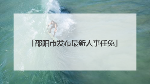 邵阳市发布最新人事任免