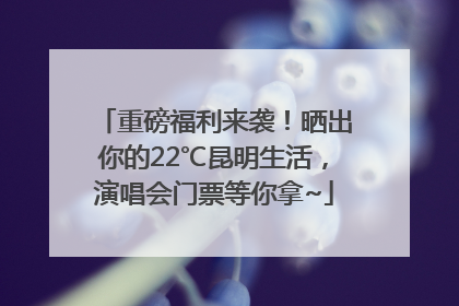 重磅福利来袭！晒出你的22℃昆明生活，演唱会门票等你拿~