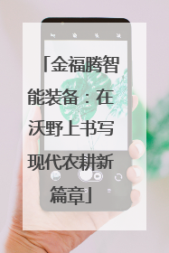 金福腾智能装备：在沃野上书写现代农耕新篇章
