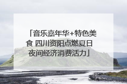 音乐嘉年华+特色美食 四川资阳点燃夏日夜间经济消费活力