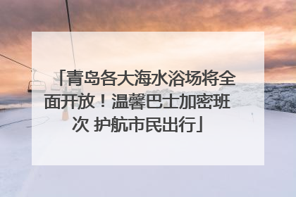 青岛各大海水浴场将全面开放！温馨巴士加密班次 护航市民出行