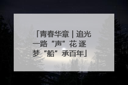 青春华章｜追光一路“声”花 逐梦“船”承百年