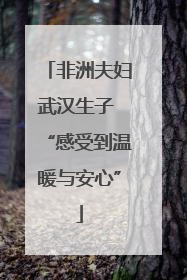 非洲夫妇武汉生子 “感受到温暖与安心”