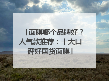 面膜哪个品牌好？人气款推荐：十大口碑好国货面膜