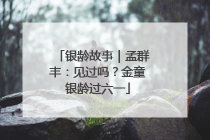 银龄故事｜孟群丰：见过吗？金童银龄过六一