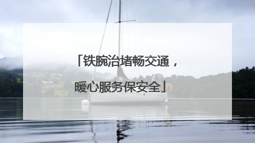 铁腕治堵畅交通，暖心服务保安全