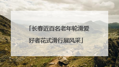 长春近百名老年轮滑爱好者花式滑行展风采
