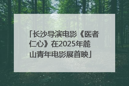 长沙导演电影《医者仁心》在2025年麓山青年电影展首映