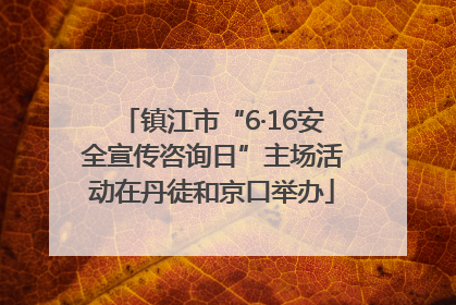 镇江市“6·16安全宣传咨询日”主场活动在丹徒和京口举办