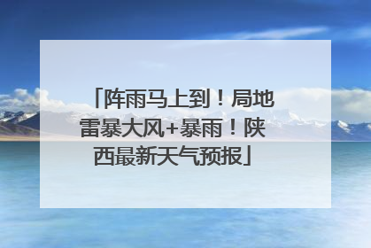 阵雨马上到！局地雷暴大风+暴雨！陕西最新天气预报