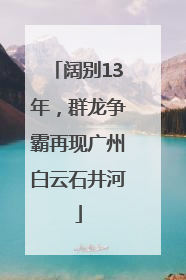 阔别13年，群龙争霸再现广州白云石井河