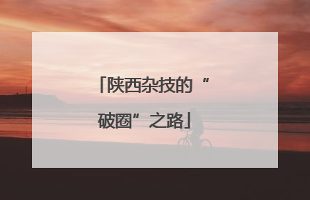陕西杂技的“破圈”之路