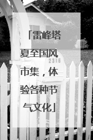 雷峰塔夏至国风市集，体验各种节气文化