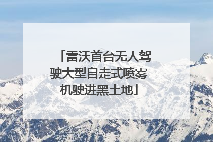 雷沃首台无人驾驶大型自走式喷雾机驶进黑土地