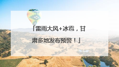 雷雨大风+冰雹，甘肃多地发布预警！