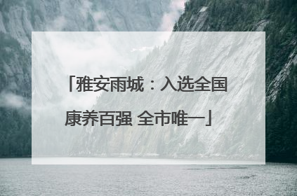 雅安雨城：入选全国康养百强 全市唯一