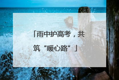 雨中护高考，共筑“暖心路”