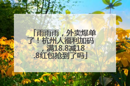 雨雨雨，外卖爆单了！杭州人福利加码，满18.8减18.8红包抢到了吗