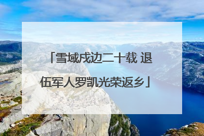 雪域戍边二十载 退伍军人罗凯光荣返乡