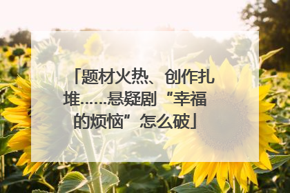 题材火热、创作扎堆……悬疑剧“幸福的烦恼”怎么破
