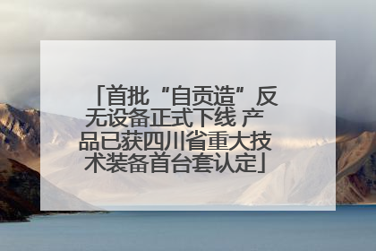 首批“自贡造”反无设备正式下线 产品已获四川省重大技术装备首台套认定