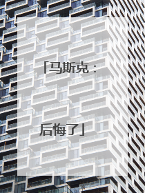 马斯克：后悔了