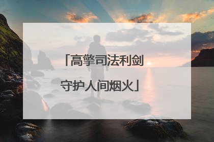 高擎司法利剑 守护人间烟火