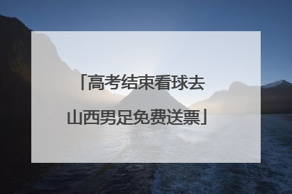 高考结束看球去 山西男足免费送票