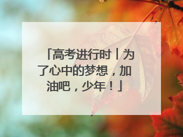 高考进行时︱为了心中的梦想，加油吧，少年！