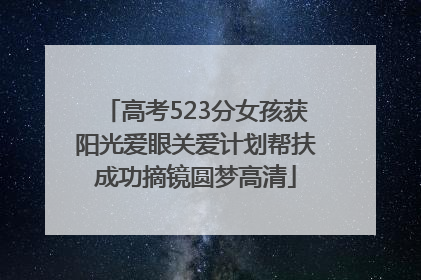 高考523分女孩获阳光爱眼关爱计划帮扶成功摘镜圆梦高清