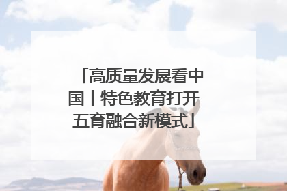 高质量发展看中国丨特色教育打开五育融合新模式