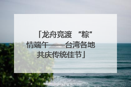 龙舟竞渡 “粽”情端午——台湾各地共庆传统佳节
