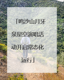 鸣沙山月牙泉星空演唱活动开启常态化运行