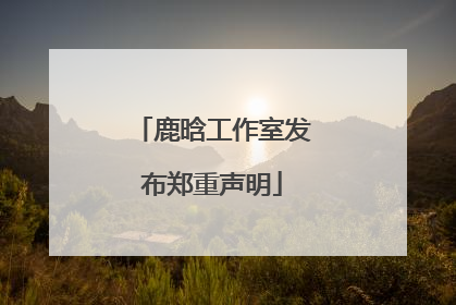鹿晗工作室发布郑重声明