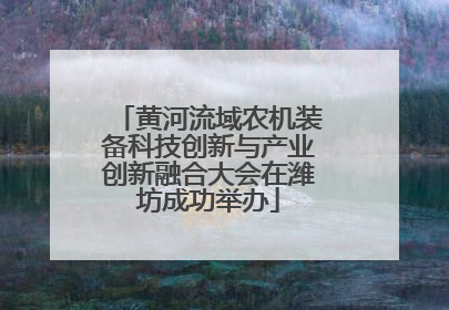 黄河流域农机装备科技创新与产业创新融合大会在潍坊成功举办