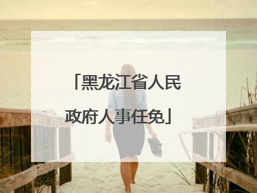 黑龙江省人民政府人事任免