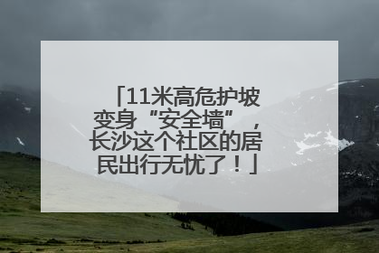11米高危护坡变身“安全墙”，长沙这个社区的居民出行无忧了！