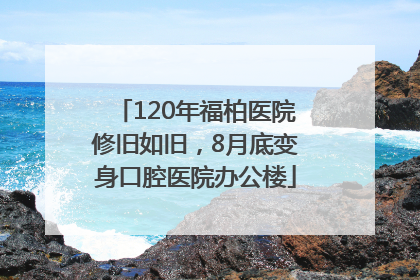 120年福柏医院修旧如旧，8月底变身口腔医院办公楼