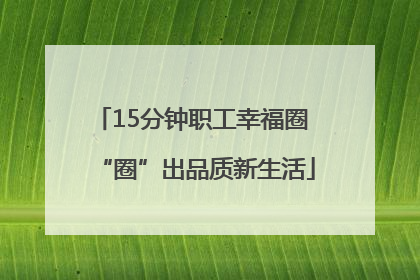 15分钟职工幸福圈 “圈”出品质新生活