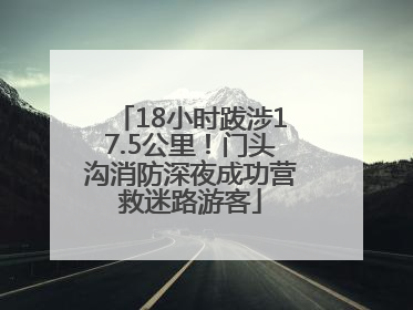 18小时跋涉17.5公里！门头沟消防深夜成功营救迷路游客