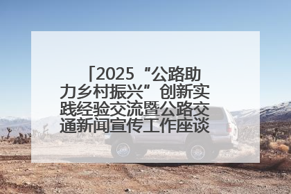 2025“公路助力乡村振兴”创新实践经验交流暨公路交通新闻宣传工作座谈会在十堰市举行