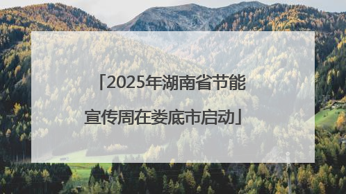 2025年湖南省节能宣传周在娄底市启动