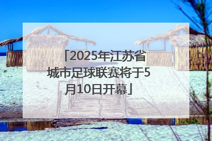 2025年江苏省城市足球联赛将于5月10日开幕