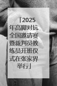 2025年高脚对抗全国邀请赛暨裁判员教练员开班仪式在张家界举行